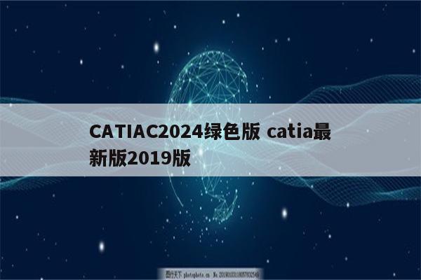 CATIAC2024绿色版 catia最新版2019版
