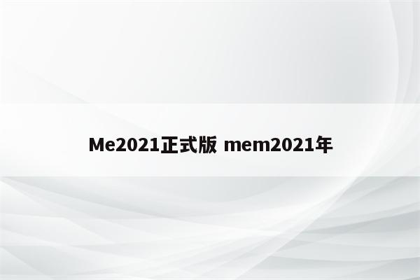Me2021正式版 mem2021年