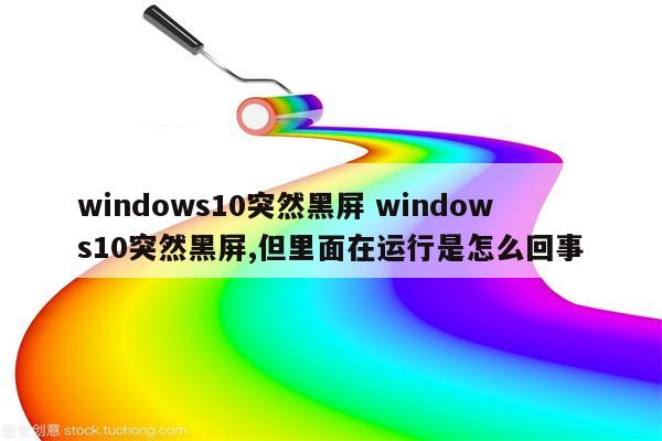 windows10突然黑屏 windows10突然黑屏,但里面在运行是怎么回事