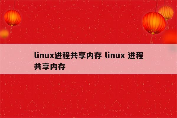 linux进程共享内存 linux 进程共享内存