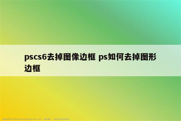 pscs6去掉图像边框 ps如何去掉图形边框