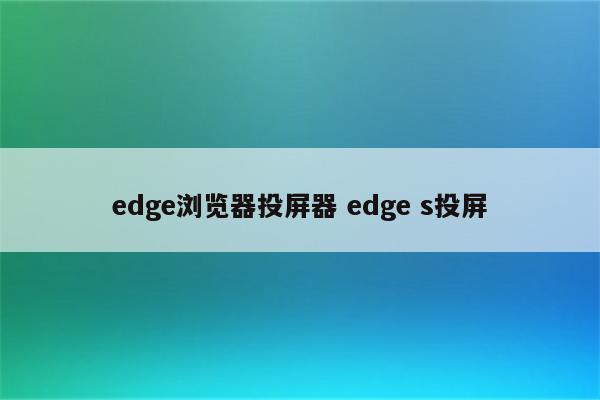 edge浏览器投屏器 edge s投屏