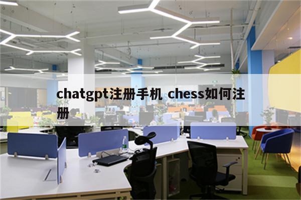 chatgpt注册手机 chess如何注册