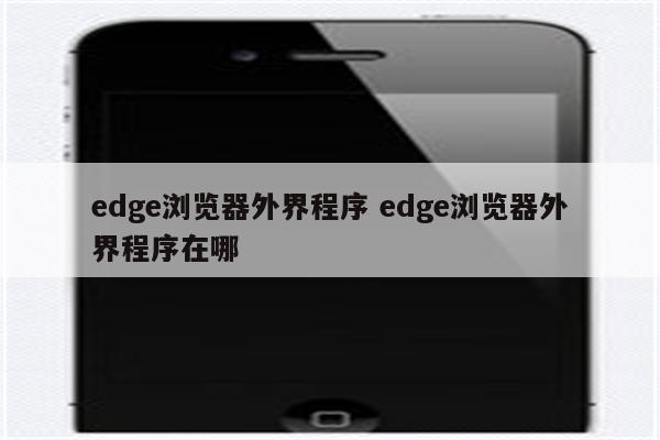 edge浏览器外界程序 edge浏览器外界程序在哪