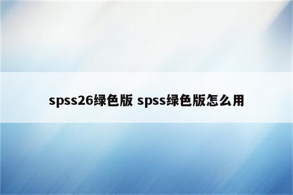 spss26绿色版 spss绿色版怎么用