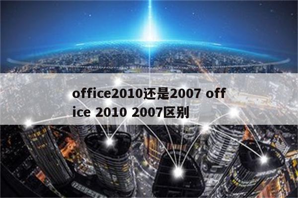 office2010还是2007 office 2010 2007区别