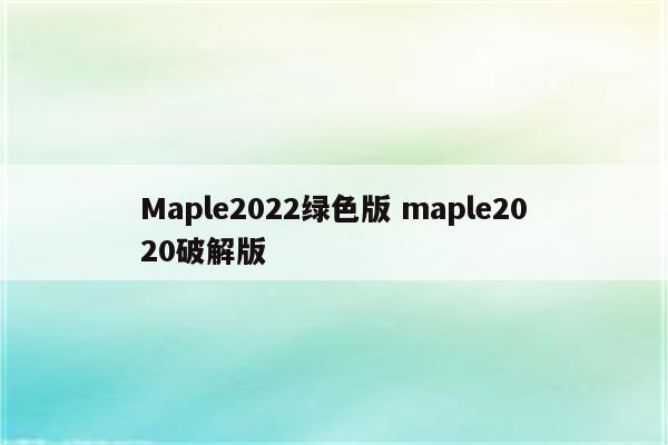Maple2022绿色版 maple2020破解版