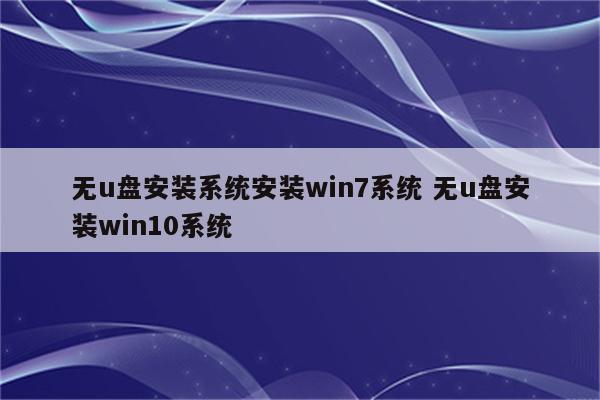 无u盘安装系统安装win7系统 无u盘安装win10系统