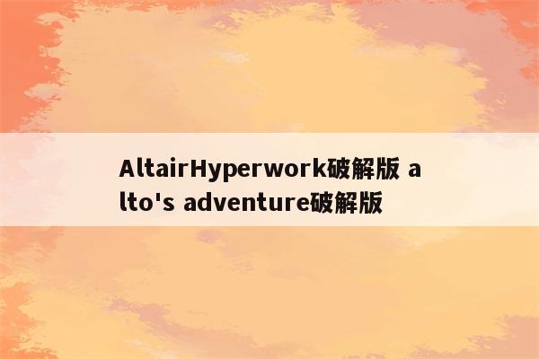 AltairHyperwork破解版 alto's adventure破解版