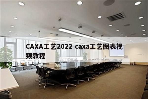 CAXA工艺2022 caxa工艺图表视频教程