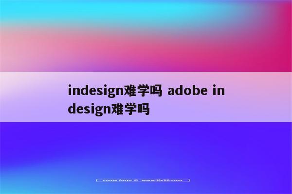 indesign难学吗 adobe indesign难学吗