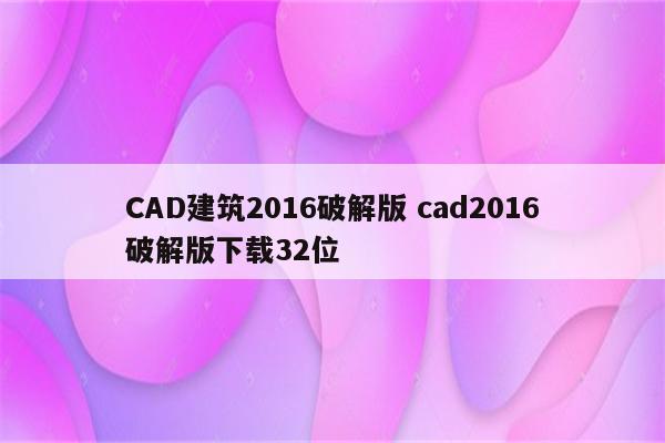 CAD建筑2016破解版 cad2016破解版下载32位