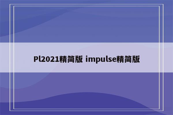 Pl2021精简版 impulse精简版