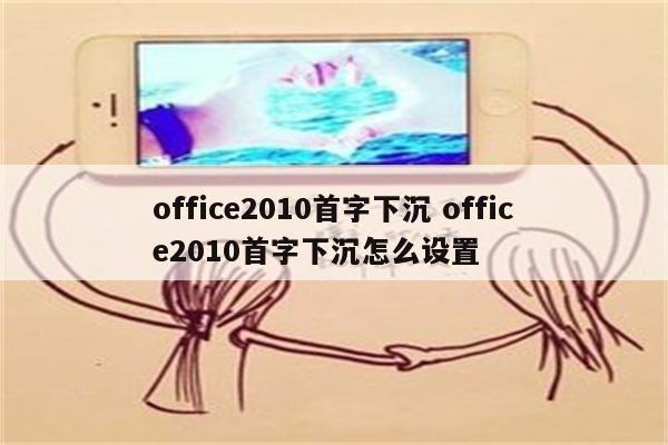 office2010首字下沉 office2010首字下沉怎么设置