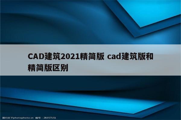 CAD建筑2021精简版 cad建筑版和精简版区别