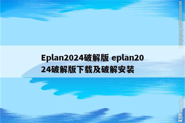 Eplan2024破解版 eplan2024破解版下载及破解安装