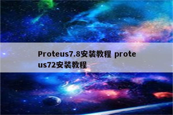 Proteus7.8安装教程 proteus72安装教程