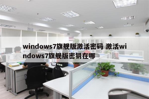 windows7旗舰版激活密码 激活windows7旗舰版密钥在哪