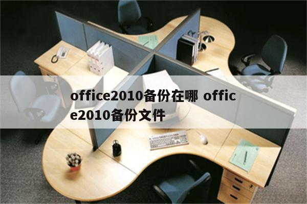 office2010备份在哪 office2010备份文件