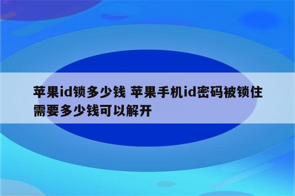 苹果id锁多少钱 苹果手机id密码被锁住需要多少钱可以解开