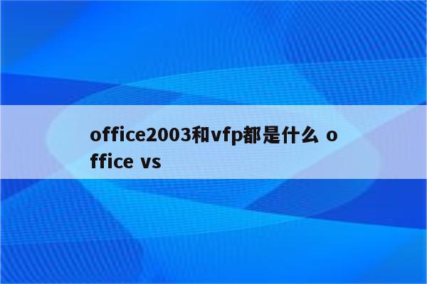 office2003和vfp都是什么 office vs