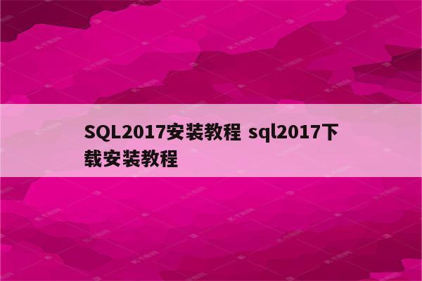 SQL2017安装教程 sql2017下载安装教程