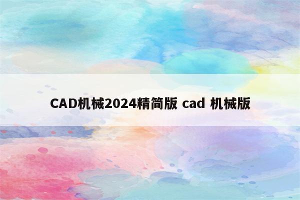 CAD机械2024精简版 cad 机械版