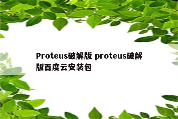 Proteus破解版 proteus破解版百度云安装包