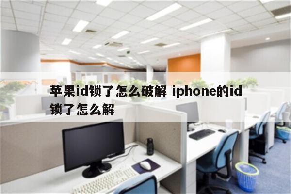 苹果id锁了怎么破解 iphone的id锁了怎么解