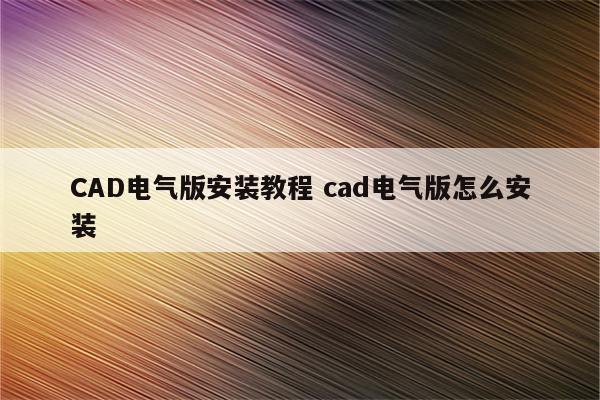 CAD电气版安装教程 cad电气版怎么安装
