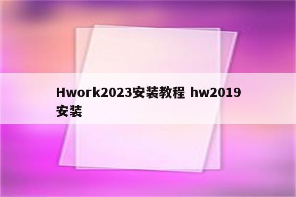 Hwork2023安装教程 hw2019安装