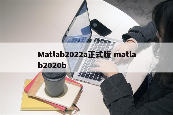 Matlab2022a正式版 matlab2020b