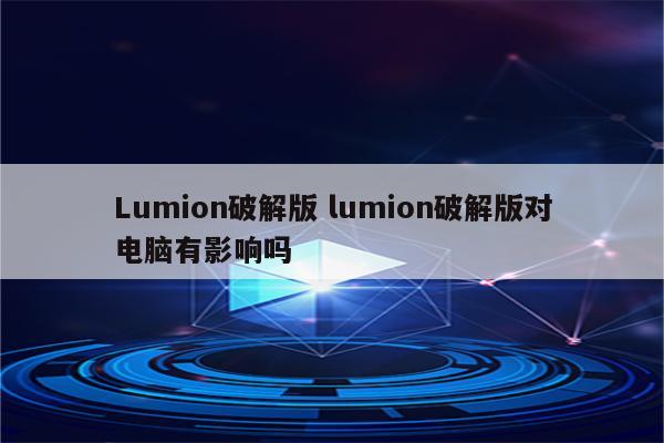 Lumion破解版 lumion破解版对电脑有影响吗