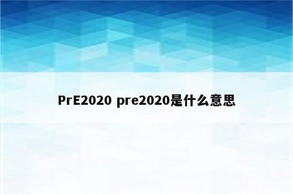 PrE2020 pre2020是什么意思