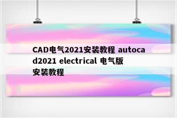 CAD电气2021安装教程 autocad2021 electrical 电气版安装教程