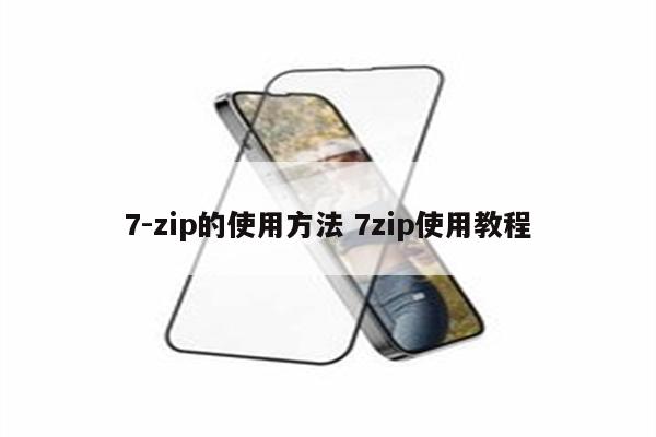 7-zip的使用方法 7zip使用教程