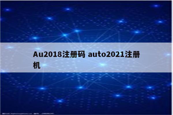 Au2018注册码 auto2021注册机