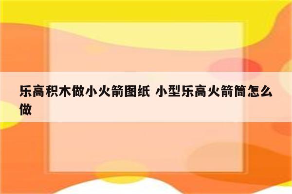 乐高积木做小火箭图纸 小型乐高火箭筒怎么做