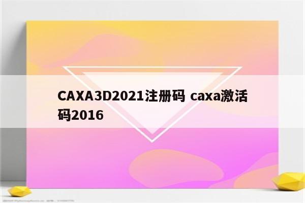 CAXA3D2021注册码 caxa激活码2016