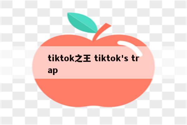 tiktok之王 tiktok's trap