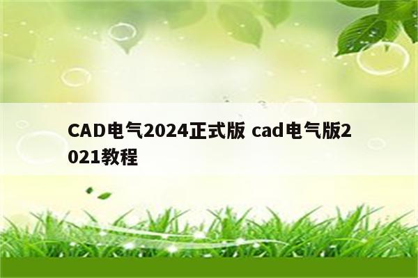 CAD电气2024正式版 cad电气版2021教程