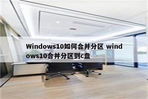 Windows10如何合并分区 windows10合并分区到c盘