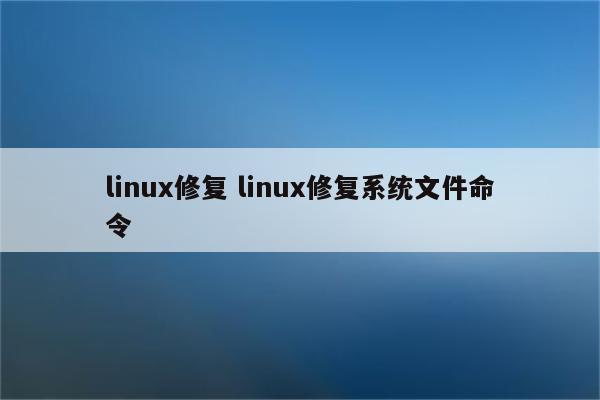 linux修复 linux修复系统文件命令