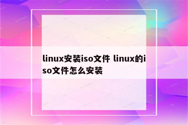 linux安装iso文件 linux的iso文件怎么安装