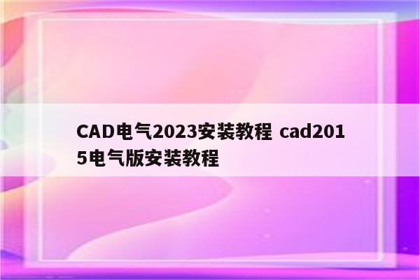 CAD电气2023安装教程 cad2015电气版安装教程