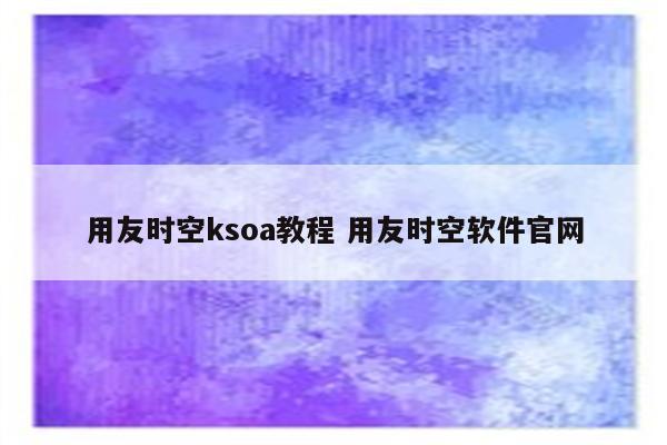 用友时空ksoa教程 用友时空软件官网