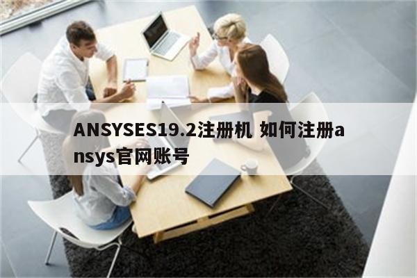 ANSYSES19.2注册机 如何注册ansys官网账号