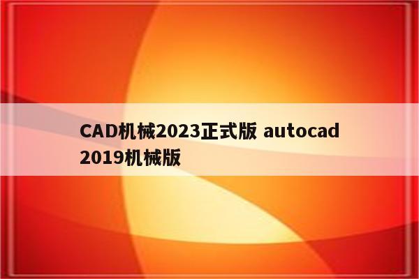 CAD机械2023正式版 autocad2019机械版