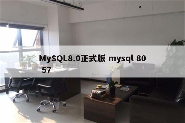 MySQL8.0正式版 mysql 80 57