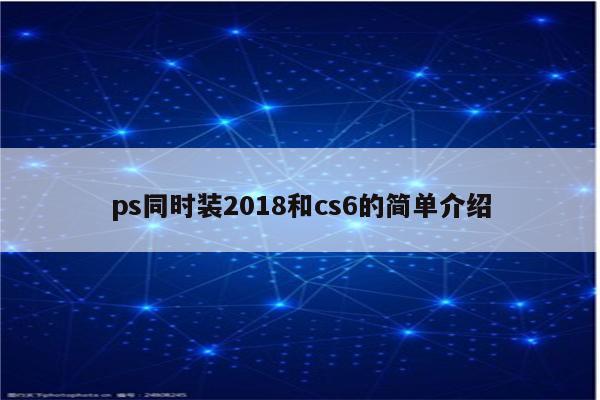 ps同时装2018和cs6的简单介绍